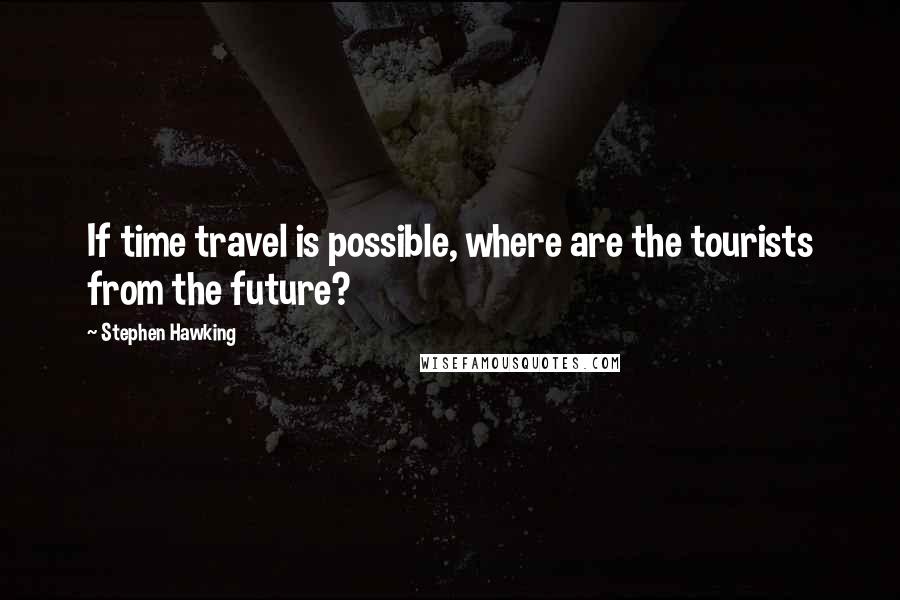 Stephen Hawking Quotes: If time travel is possible, where are the tourists from the future?