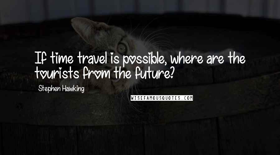 Stephen Hawking Quotes: If time travel is possible, where are the tourists from the future?