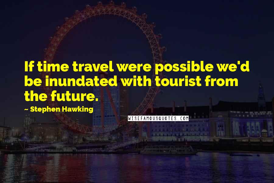 Stephen Hawking Quotes: If time travel were possible we'd be inundated with tourist from the future.