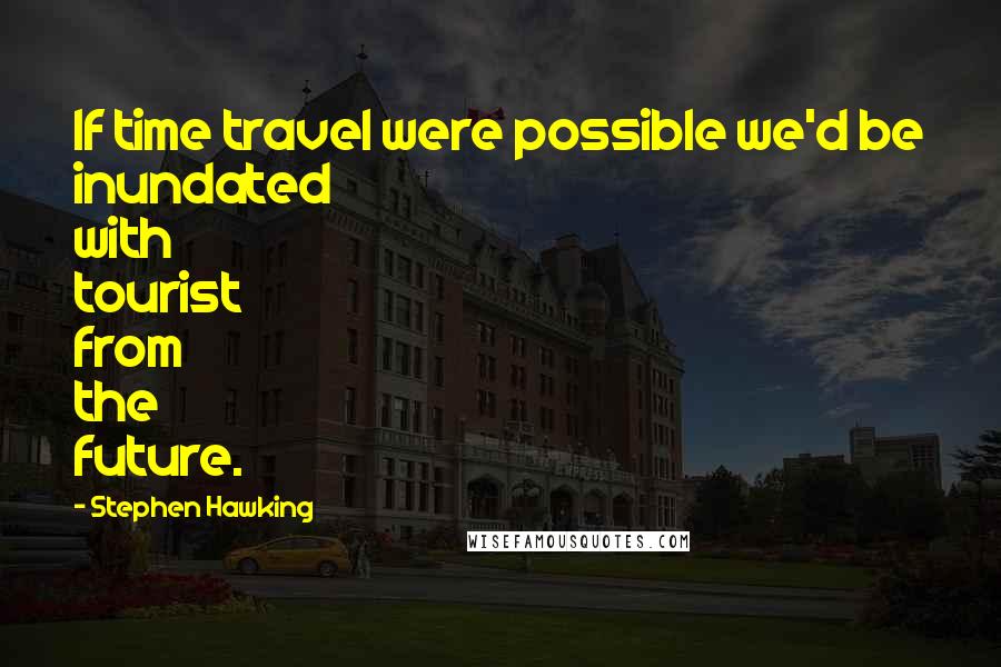 Stephen Hawking Quotes: If time travel were possible we'd be inundated with tourist from the future.