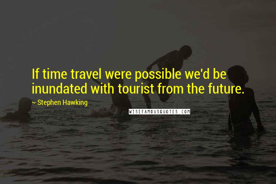 Stephen Hawking Quotes: If time travel were possible we'd be inundated with tourist from the future.