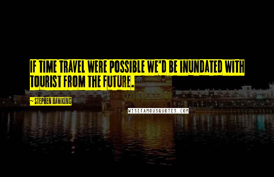 Stephen Hawking Quotes: If time travel were possible we'd be inundated with tourist from the future.