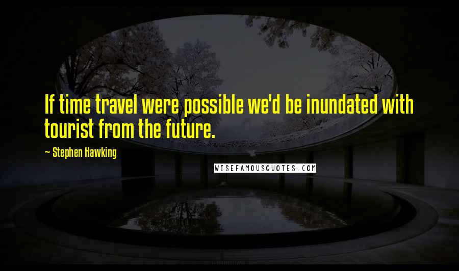 Stephen Hawking Quotes: If time travel were possible we'd be inundated with tourist from the future.