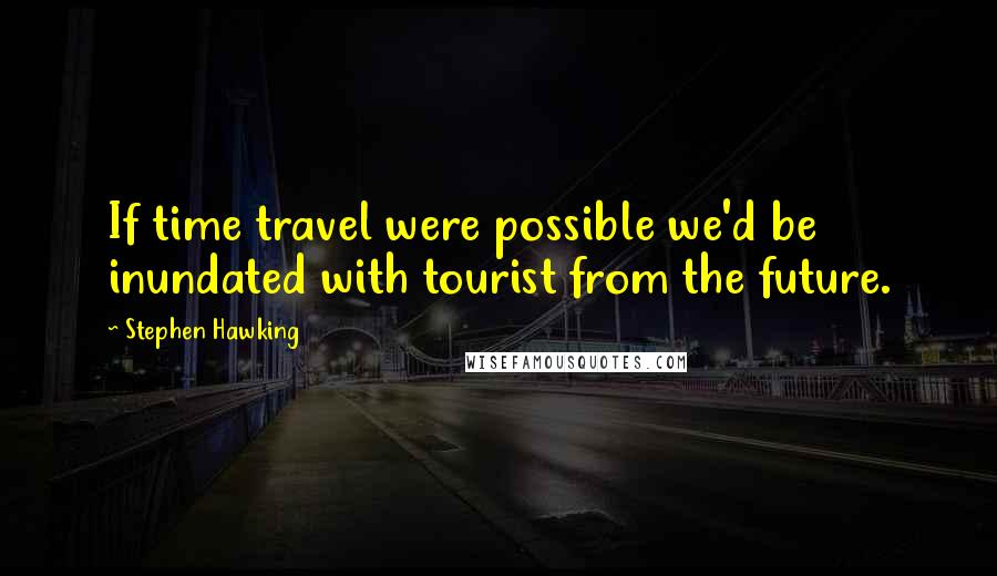 Stephen Hawking Quotes: If time travel were possible we'd be inundated with tourist from the future.