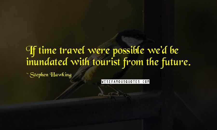 Stephen Hawking Quotes: If time travel were possible we'd be inundated with tourist from the future.