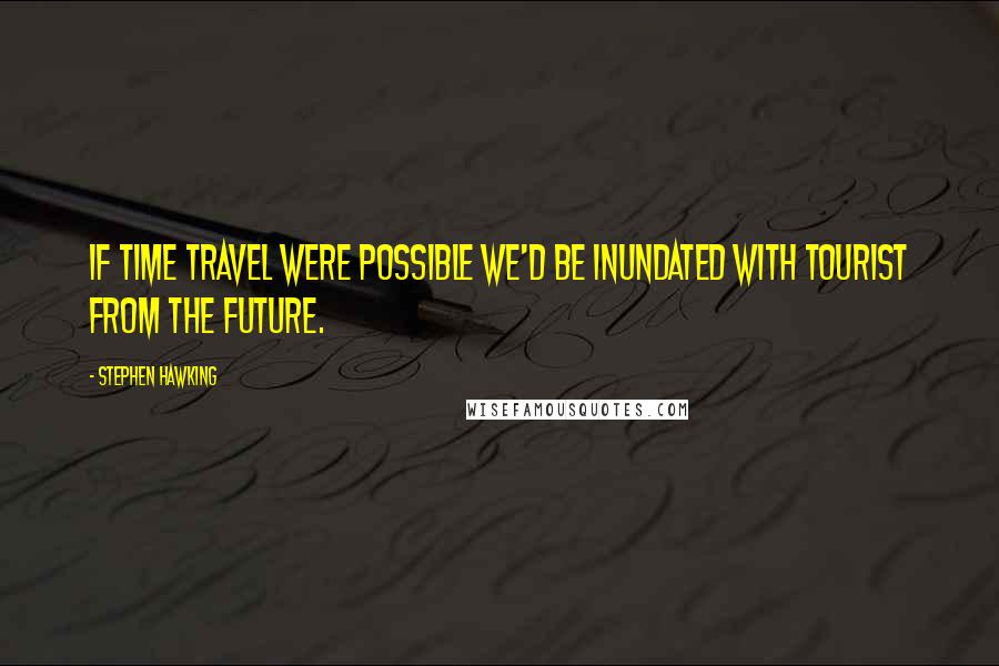 Stephen Hawking Quotes: If time travel were possible we'd be inundated with tourist from the future.