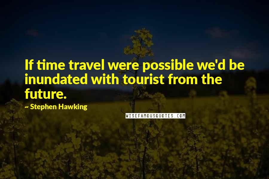 Stephen Hawking Quotes: If time travel were possible we'd be inundated with tourist from the future.