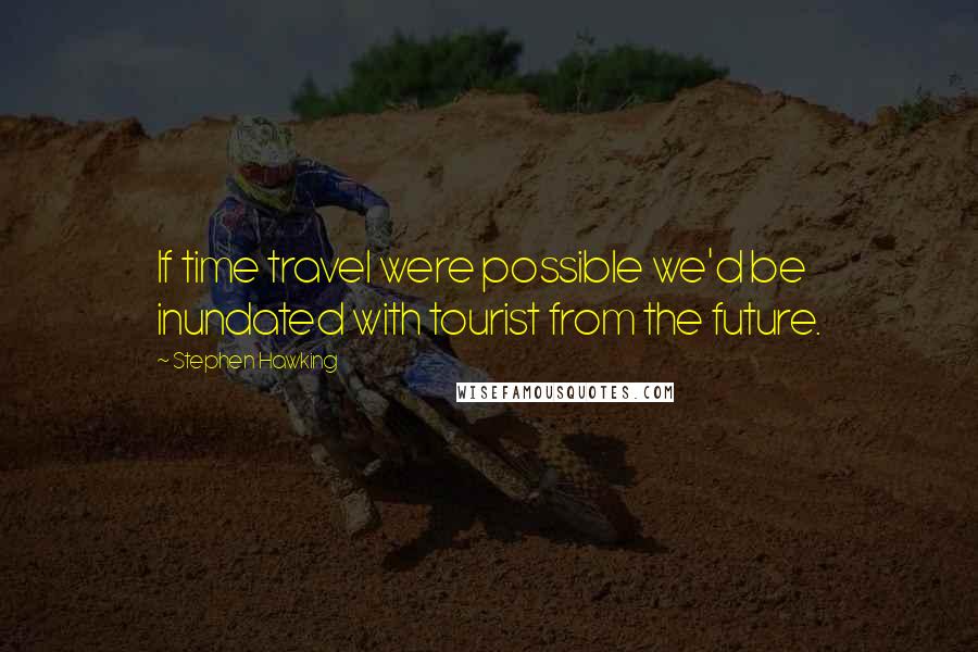 Stephen Hawking Quotes: If time travel were possible we'd be inundated with tourist from the future.