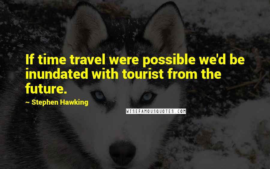 Stephen Hawking Quotes: If time travel were possible we'd be inundated with tourist from the future.