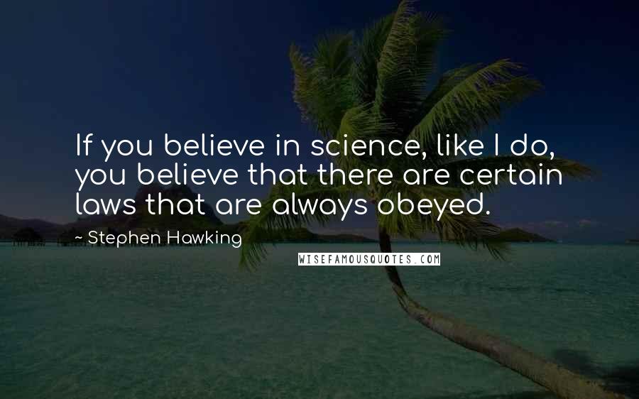 Stephen Hawking Quotes: If you believe in science, like I do, you believe that there are certain laws that are always obeyed.