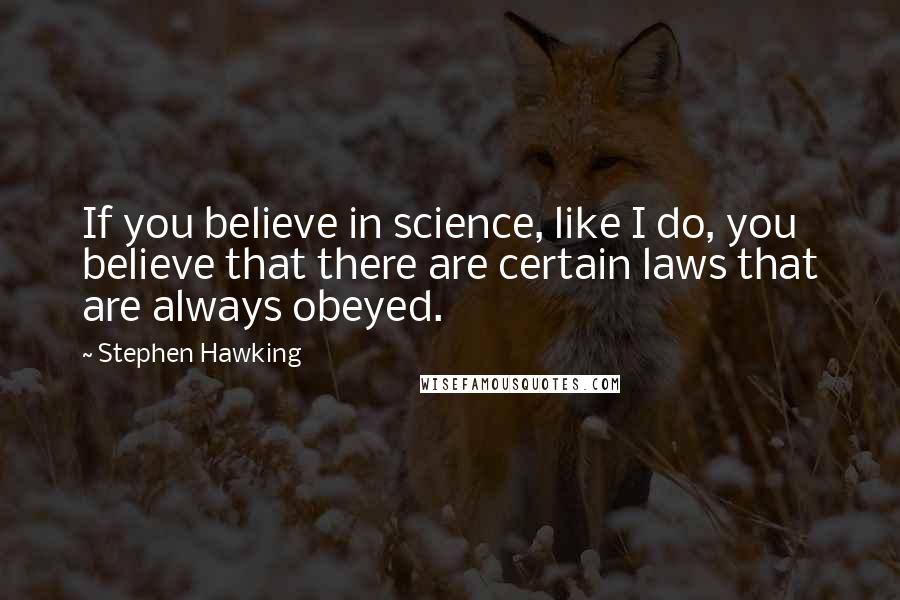 Stephen Hawking Quotes: If you believe in science, like I do, you believe that there are certain laws that are always obeyed.