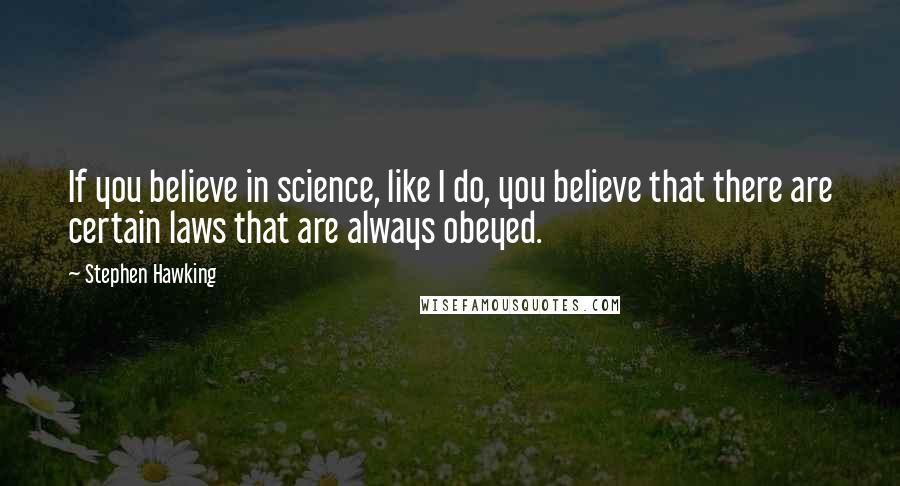 Stephen Hawking Quotes: If you believe in science, like I do, you believe that there are certain laws that are always obeyed.