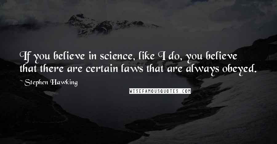 Stephen Hawking Quotes: If you believe in science, like I do, you believe that there are certain laws that are always obeyed.