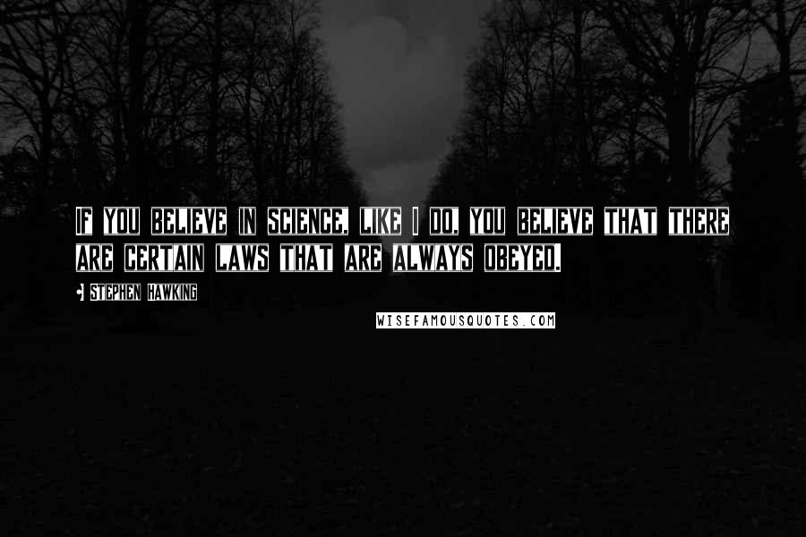 Stephen Hawking Quotes: If you believe in science, like I do, you believe that there are certain laws that are always obeyed.