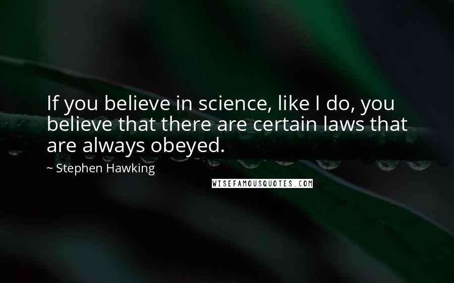 Stephen Hawking Quotes: If you believe in science, like I do, you believe that there are certain laws that are always obeyed.