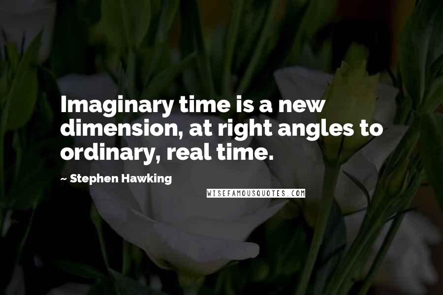 Stephen Hawking Quotes: Imaginary time is a new dimension, at right angles to ordinary, real time.