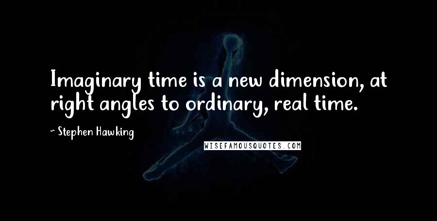 Stephen Hawking Quotes: Imaginary time is a new dimension, at right angles to ordinary, real time.