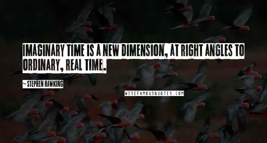 Stephen Hawking Quotes: Imaginary time is a new dimension, at right angles to ordinary, real time.