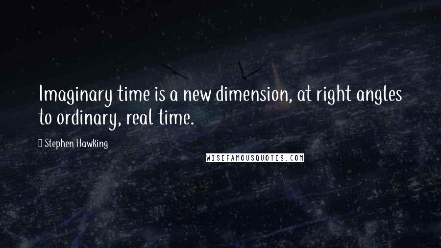 Stephen Hawking Quotes: Imaginary time is a new dimension, at right angles to ordinary, real time.