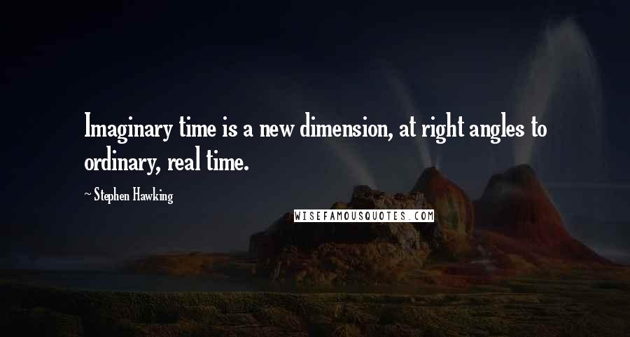 Stephen Hawking Quotes: Imaginary time is a new dimension, at right angles to ordinary, real time.