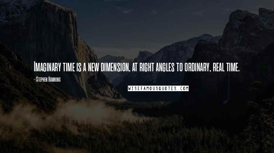 Stephen Hawking Quotes: Imaginary time is a new dimension, at right angles to ordinary, real time.