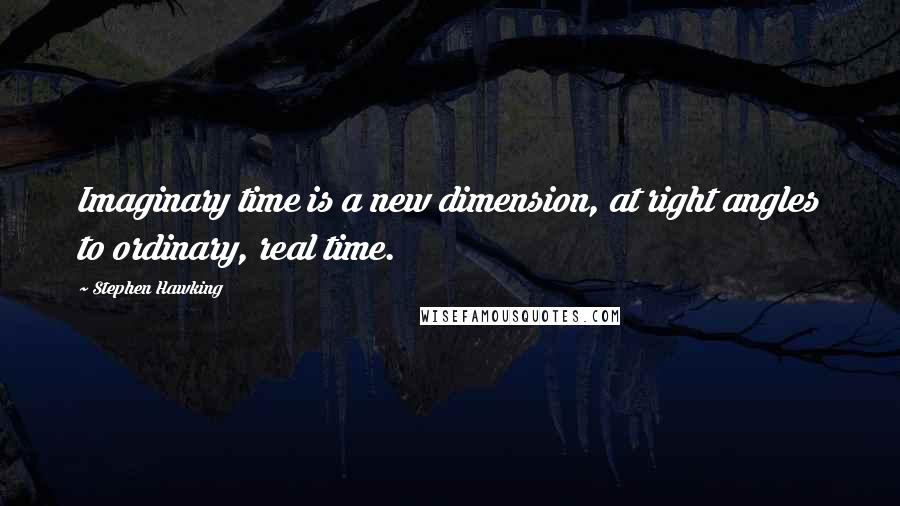 Stephen Hawking Quotes: Imaginary time is a new dimension, at right angles to ordinary, real time.