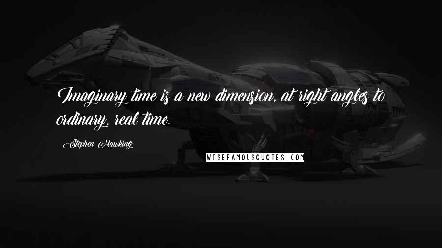 Stephen Hawking Quotes: Imaginary time is a new dimension, at right angles to ordinary, real time.