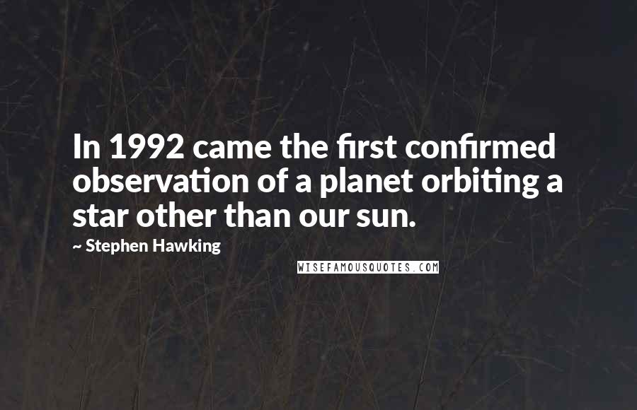 Stephen Hawking Quotes: In 1992 came the first confirmed observation of a planet orbiting a star other than our sun.