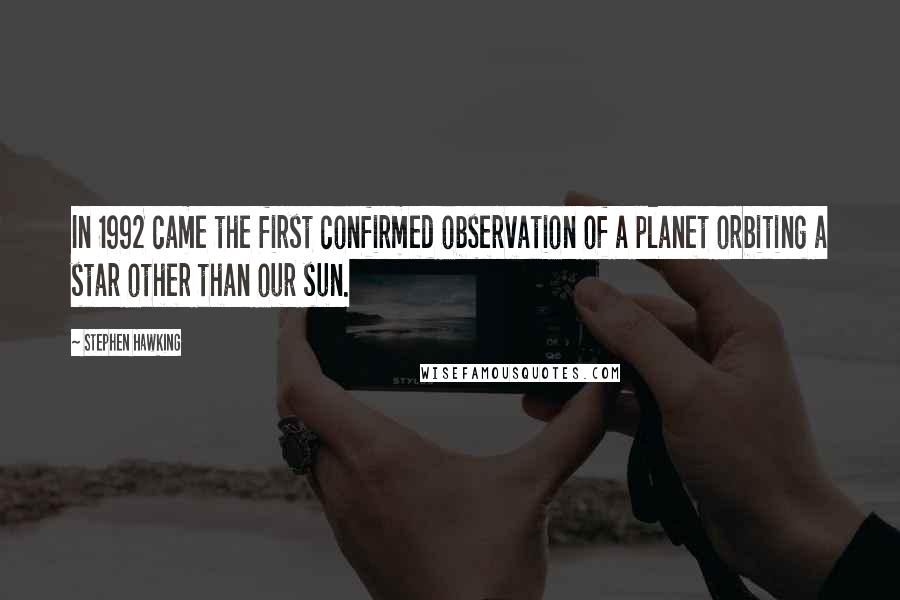 Stephen Hawking Quotes: In 1992 came the first confirmed observation of a planet orbiting a star other than our sun.