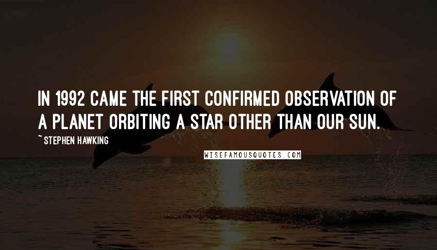 Stephen Hawking Quotes: In 1992 came the first confirmed observation of a planet orbiting a star other than our sun.