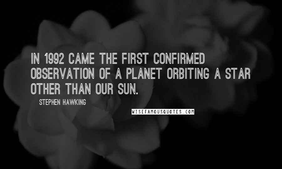 Stephen Hawking Quotes: In 1992 came the first confirmed observation of a planet orbiting a star other than our sun.