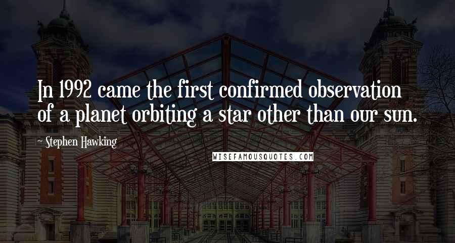 Stephen Hawking Quotes: In 1992 came the first confirmed observation of a planet orbiting a star other than our sun.