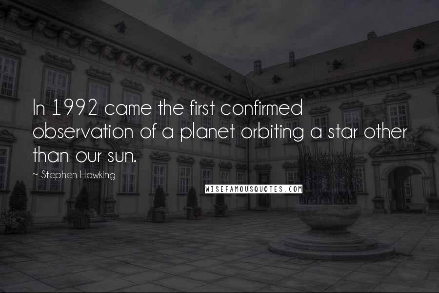 Stephen Hawking Quotes: In 1992 came the first confirmed observation of a planet orbiting a star other than our sun.