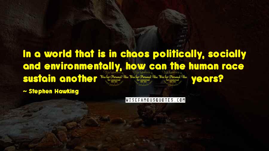 Stephen Hawking Quotes: In a world that is in chaos politically, socially and environmentally, how can the human race sustain another 100 years?