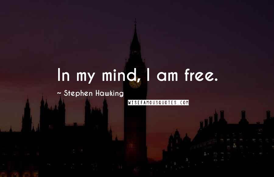 Stephen Hawking Quotes: In my mind, I am free.
