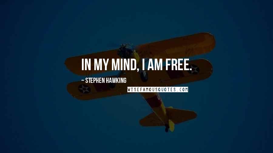 Stephen Hawking Quotes: In my mind, I am free.