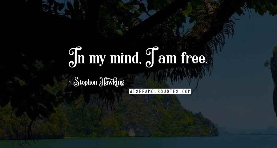 Stephen Hawking Quotes: In my mind, I am free.