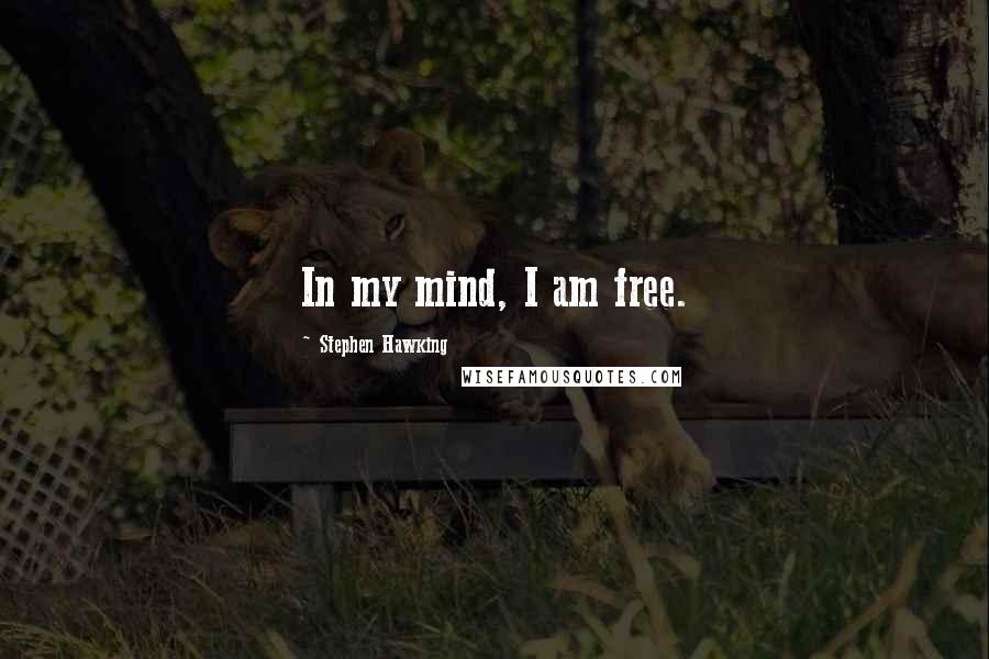 Stephen Hawking Quotes: In my mind, I am free.