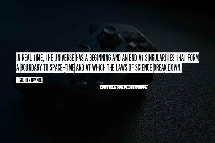 Stephen Hawking Quotes: In real time, the universe has a beginning and an end at singularities that form a boundary to space-time and at which the laws of science break down.