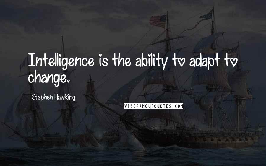 Stephen Hawking Quotes: Intelligence is the ability to adapt to change.