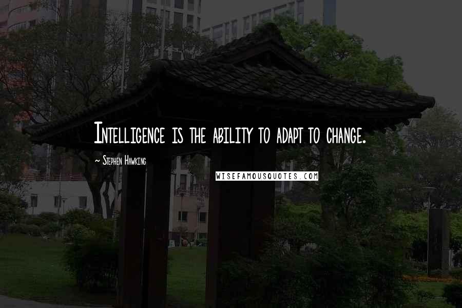 Stephen Hawking Quotes: Intelligence is the ability to adapt to change.