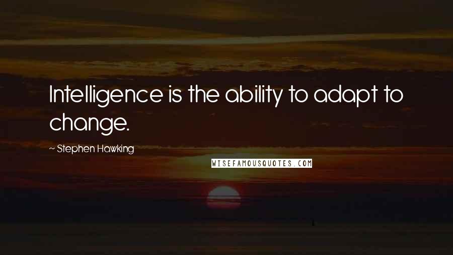 Stephen Hawking Quotes: Intelligence is the ability to adapt to change.