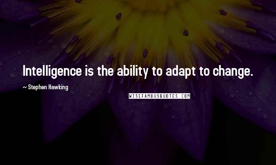 Stephen Hawking Quotes: Intelligence is the ability to adapt to change.