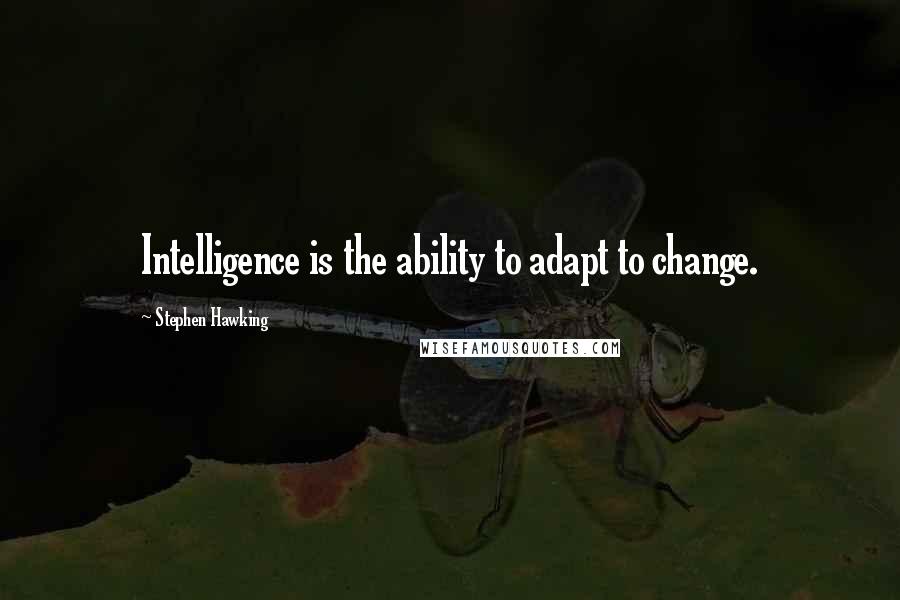 Stephen Hawking Quotes: Intelligence is the ability to adapt to change.