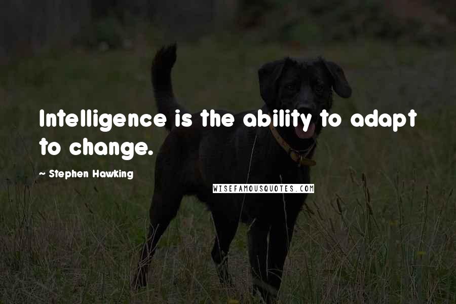 Stephen Hawking Quotes: Intelligence is the ability to adapt to change.