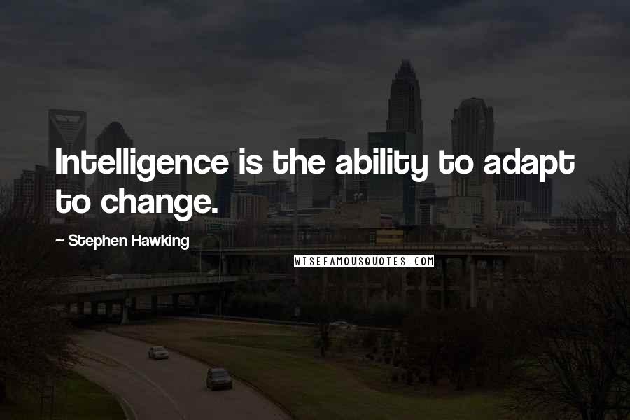 Stephen Hawking Quotes: Intelligence is the ability to adapt to change.