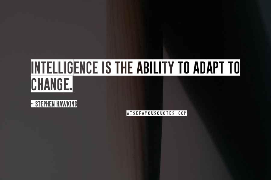 Stephen Hawking Quotes: Intelligence is the ability to adapt to change.