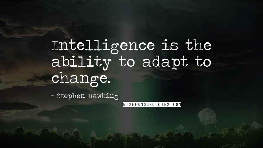 Stephen Hawking Quotes: Intelligence is the ability to adapt to change.