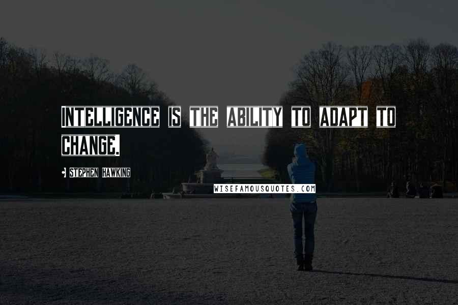 Stephen Hawking Quotes: Intelligence is the ability to adapt to change.