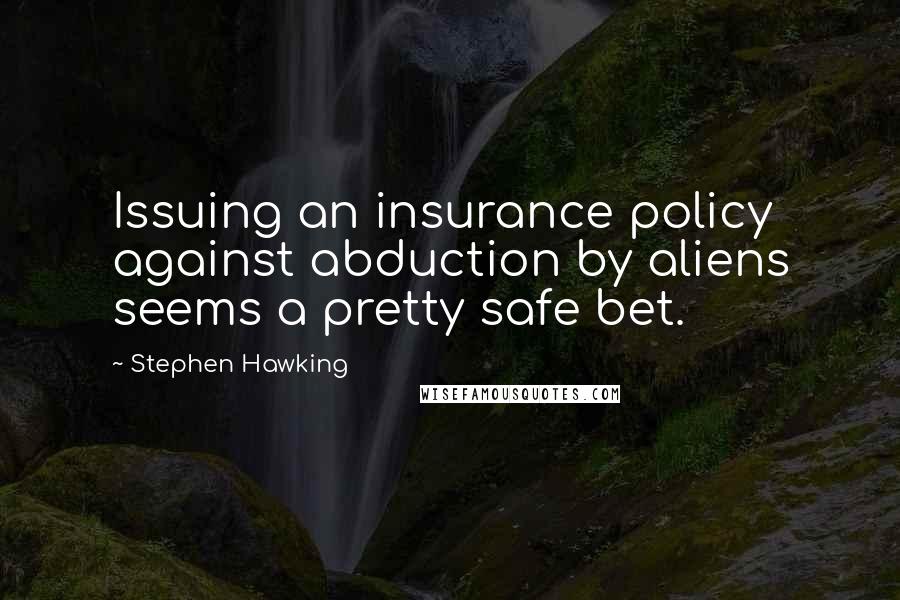 Stephen Hawking Quotes: Issuing an insurance policy against abduction by aliens seems a pretty safe bet.